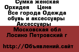 Сумка женская “Орхидея“ › Цена ­ 3 300 - Все города Одежда, обувь и аксессуары » Аксессуары   . Московская обл.,Лосино-Петровский г.